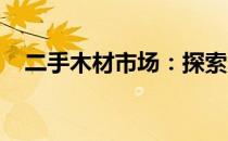 二手木材市场：探索木材资源的再生之路