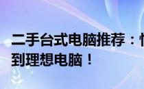 二手台式电脑推荐：性价比之选，让你轻松找到理想电脑！
