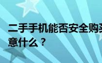 二手手机能否安全购买？购买二手手机需要注意什么？