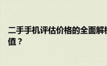 二手手机评估价格的全面解析：如何准确评估您的旧手机价值？