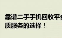 靠谱二手手机回收平台大揭秘：专业评估与优质服务的选择！
