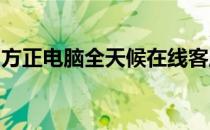 方正电脑全天候在线客服，随时为您解答疑惑