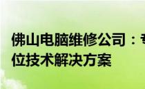 佛山电脑维修公司：专业电脑维修服务，全方位技术解决方案