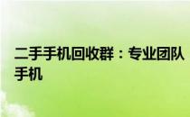二手手机回收群：专业团队，诚信服务，让您轻松处理闲置手机