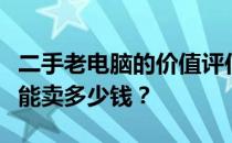二手老电脑的价值评估：如何确定你的旧电脑能卖多少钱？