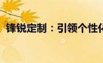 锋锐定制：引领个性化潮流，打造专属精品