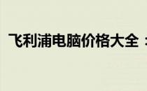 飞利浦电脑价格大全：最新报价与选购指南