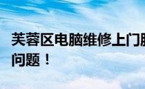 芙蓉区电脑维修上门服务，专业解决您的电脑问题！