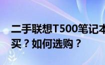 二手联想T500笔记本电脑购买指南：该不该买？如何选购？