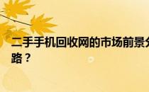 二手手机回收网的市场前景分析：好不好做？如何走好这条路？