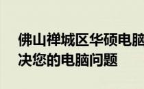 佛山禅城区华硕电脑官方维修中心 - 快速解决您的电脑问题