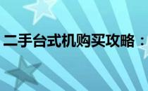 二手台式机购买攻略：值得买吗？如何选购？