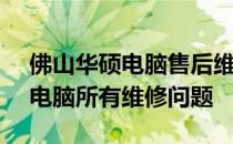 佛山华硕电脑售后维修网点 - 专业解决华硕电脑所有维修问题