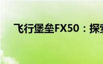 飞行堡垒FX50：探索第几代的蓝天梦想