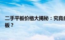 二手平板价格大揭秘：究竟多少钱能入手一台合适的二手平板？