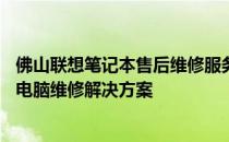 佛山联想笔记本售后维修服务网点——专业、高效的笔记本电脑维修解决方案