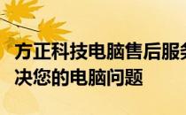 方正科技电脑售后服务电话：全天候支持，解决您的电脑问题