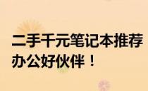 二手千元笔记本推荐：性价比之选，你的移动办公好伙伴！