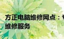 方正电脑维修网点：专业、便捷、高效的电脑维修服务