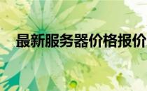 最新服务器价格报价及详细性能参数解析