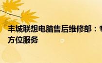 丰城联想电脑售后维修部：专业解决电脑问题，为您提供全方位服务