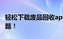 轻松下载废品回收app，一键解决废品处理难题！