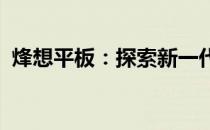 烽想平板：探索新一代平板电脑的无限可能