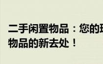 二手闲置物品：您的理想选择，轻松解决闲置物品的新去处！