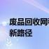 废品回收网稳定货源渠道——废品高效流转新路径