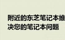 附近的东芝笔记本维修客服中心——专业解决您的笔记本问题