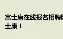 富士康在线报名招聘网全新上线，轻松求职富士康！