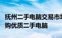 抚州二手电脑交易市场：专业平台，一站式选购优质二手电脑