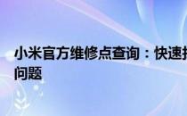 小米官方维修点查询：快速找到附近的维修点解决您的手机问题