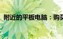 附近的平板电脑：购买、维修与保养全攻略