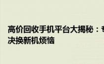 高价回收手机平台大揭秘：专业评估，安全交易，一站式解决换新机烦恼