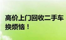 高价上门回收二手车，一站式解决您的车辆置换烦恼！