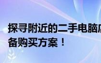 探寻附近的二手电脑店，解锁最优惠的专业设备购买方案！