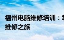 福州电脑维修培训：掌握技能，开启专业电脑维修之旅