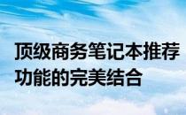 顶级商务笔记本推荐：高效能、便携性与全面功能的完美结合