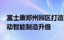 富士康郑州园区打造顶级iPhone生产线，推动智能制造升级