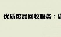 优质废品回收服务：您身边的废品收购专家