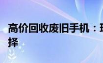 高价回收废旧手机：环保获利两不误的绝佳选择