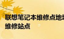 联想笔记本维修点地址大全：快速找到附近的维修站点