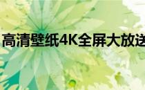 高清壁纸4K全屏大放送：享受极致视觉盛宴！