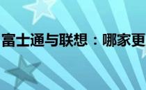 富士通与联想：哪家更胜一筹？对比揭示答案