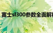 富士sl300参数全面解析：专业相机性能一览