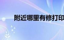 附近哪里有修打印机的专业维修店？