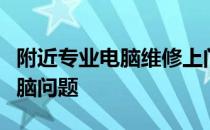 附近专业电脑维修上门服务，快速解决您的电脑问题