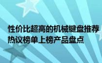 性价比超高的机械键盘推荐，专业解析带你选对键盘！知乎热议榜单上榜产品盘点