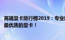 高端显卡排行榜2019：专业解读最新性能排行榜，助力选择最优质的显卡！